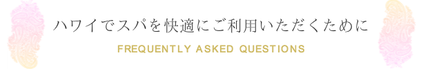 ハワイでスパを快適にご利用いただくために。